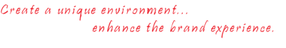 Create a unique environment, enhance the brand experience.